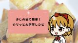 【簡単おやつ】少しの油でOK!カリッとしっとり甘い大学芋レシピ 【簡単おやつ】少しの油でOK!カリッとしっとり甘い大学芋レシピ